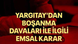 Yargıtay'dan boşanma davaları ile ilgili emsal karar